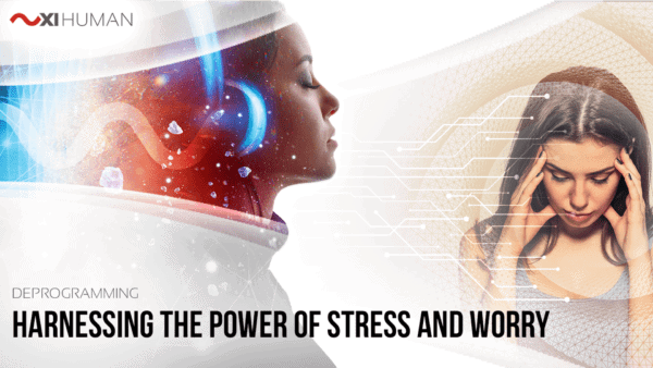 Harnessing the Power of Stress & Worry | XI Human: Deprogramming